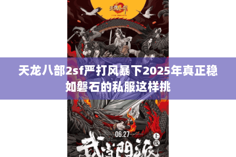 天龙八部2sf严打风暴下2025年真正稳如磐石的私服这样挑