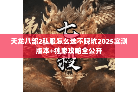 天龙八部2私服怎么选不踩坑2025实测版本+独家攻略全公开