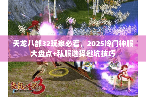 天龙八部32玩家必看，2025冷门神服大盘点+私服选择避坑技巧