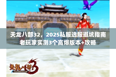 天龙八部32，2025私服选服避坑指南老玩家实测3个高爆版本+攻略