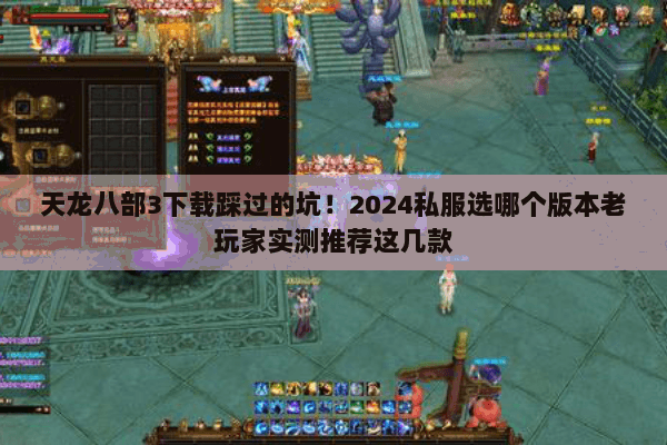 天龙八部3下载踩过的坑！2024私服选哪个版本老玩家实测推荐这几款