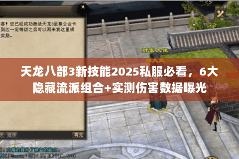 天龙八部3新技能2025私服必看，6大隐藏流派组合+实测伤害数据曝光