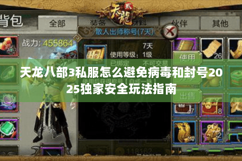 天龙八部3私服怎么避免病毒和封号2025独家安全玩法指南