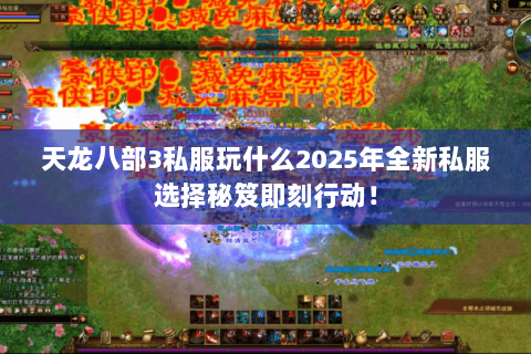 天龙八部3私服玩什么2025年全新私服选择秘笈即刻行动！