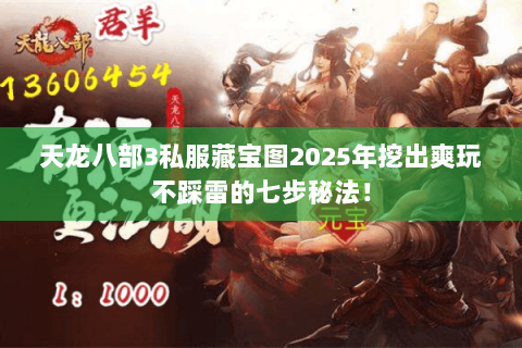 天龙八部3私服藏宝图2025年挖出爽玩不踩雷的七步秘法！