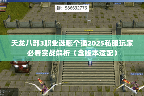 天龙八部3职业选哪个强2025私服玩家必看实战解析（含版本适配）