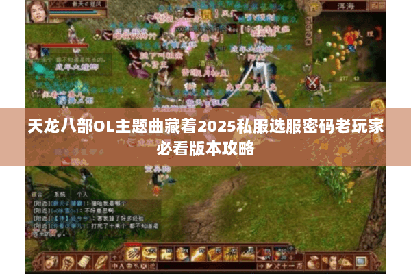 天龙八部OL主题曲藏着2025私服选服密码老玩家必看版本攻略