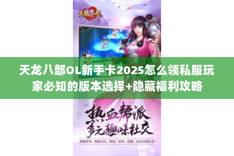 天龙八部OL新手卡2025怎么领私服玩家必知的版本选择+隐藏福利攻略