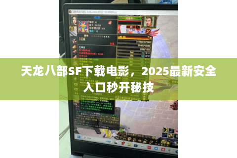 天龙八部SF下载电影，2025最新安全入口秒开秘技