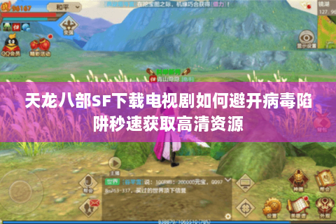 天龙八部SF下载电视剧如何避开病毒陷阱秒速获取高清资源