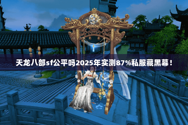 天龙八部sf公平吗2025年实测87%私服藏黑幕！