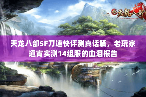 天龙八部SF刀速快评测真话篇,老玩家通宵实测14组服的血泪报告 天龙八部SF刀速快评测真话篇,老玩家通宵实测14组服的血泪报告