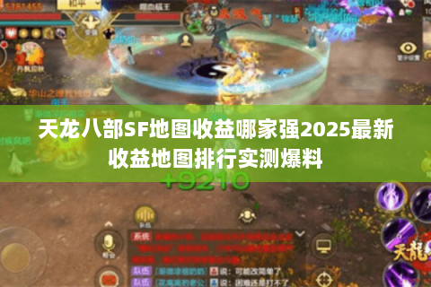 天龙八部SF地图收益哪家强2025最新收益地图排行实测爆料 天龙八部SF地图收益哪家强2025最新收益地图排行实测爆料