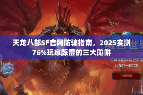 天龙八部SF官网防骗指南，2025实测76%玩家踩雷的三大陷阱