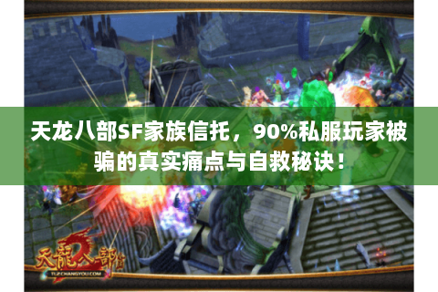 天龙八部SF家族信托，90%私服玩家被骗的真实痛点与自救秘诀！