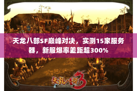 天龙八部SF巅峰对决，实测15家服务器，新服爆率差距超300%