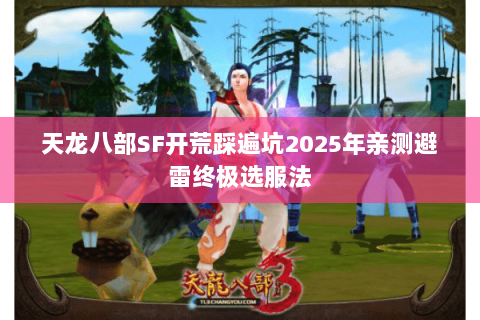 天龙八部SF开荒踩遍坑2025年亲测避雷终极选服法