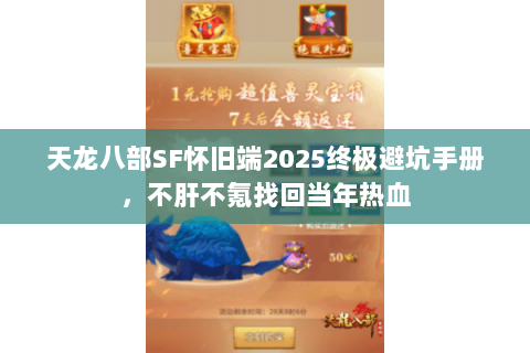 天龙八部SF怀旧端2025终极避坑手册，不肝不氪找回当年热血