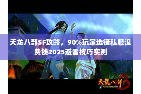 天龙八部SF攻略，90%玩家选错私服浪费钱2025避雷技巧实测