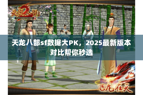 天龙八部sf数据大PK，2025最新版本对比帮你秒选