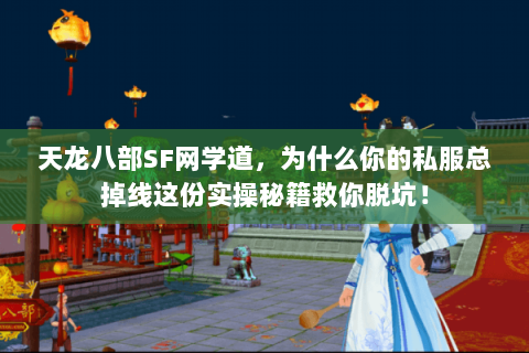 天龙八部SF网学道，为什么你的私服总掉线这份实操秘籍救你脱坑！