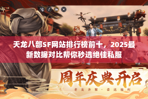 天龙八部SF网站排行榜前十，2025最新数据对比帮你秒选绝佳私服