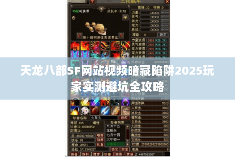 天龙八部SF网站视频暗藏陷阱2025玩家实测避坑全攻略