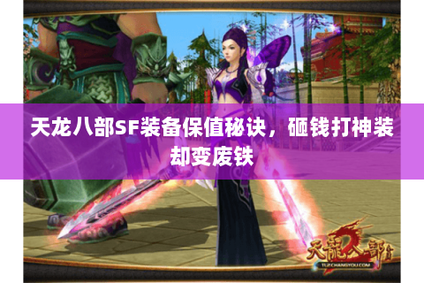 天龙八部SF装备保值秘诀，砸钱打神装却变废铁