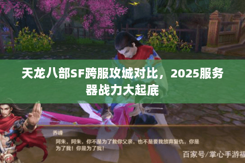 天龙八部SF跨服攻城对比，2025服务器战力大起底