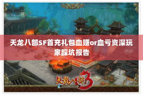 天龙八部SF首充礼包血赚or血亏资深玩家踩坑报告