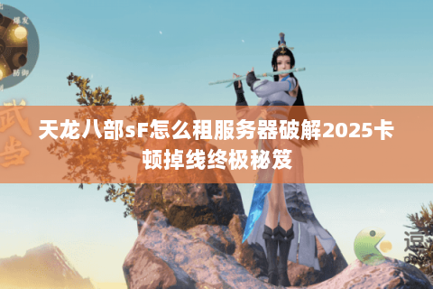 天龙八部sF怎么租服务器破解2025卡顿掉线终极秘笈