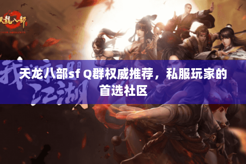 天龙八部sf Q群权威推荐，私服玩家的首选社区