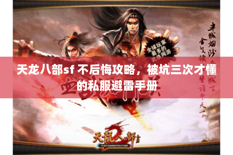 天龙八部sf 不后悔攻略，被坑三次才懂的私服避雷手册