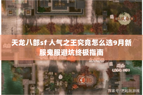天龙八部sf 人气之王究竟怎么选9月新服鬼服避坑终极指南