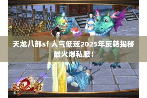 天龙八部sf 人气低迷2025年反转揭秘最火爆私服！