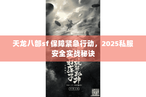 天龙八部sf 保障紧急行动，2025私服安全实战秘诀