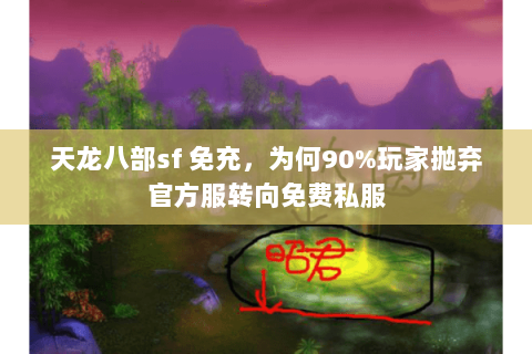 天龙八部sf 免充，为何90%玩家抛弃官方服转向免费私服