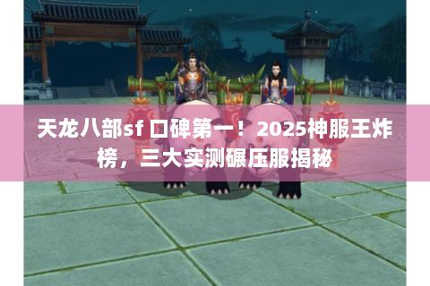 天龙八部sf 口碑第一！2025神服王炸榜，三大实测碾压服揭秘