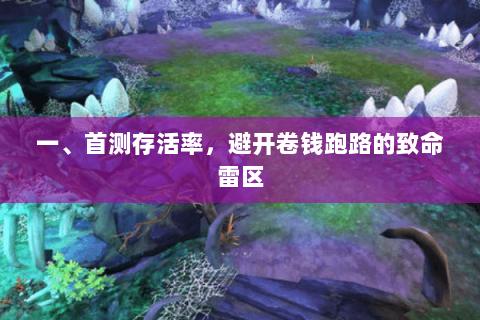 一、首测存活率，避开卷钱跑路的致命雷区