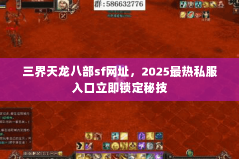 三界天龙八部sf网址，2025最热私服入口立即锁定秘技
