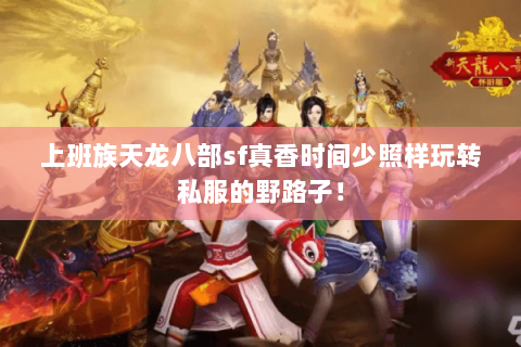 上班族天龙八部sf真香时间少照样玩转私服的野路子！