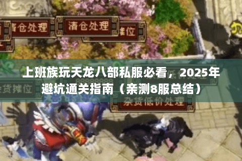 上班族玩天龙八部私服必看，2025年避坑通关指南（亲测8服总结）