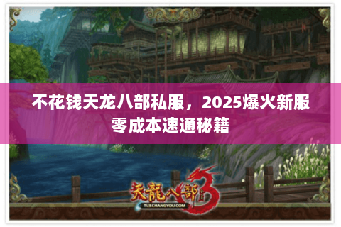 不花钱天龙八部私服，2025爆火新服零成本速通秘籍