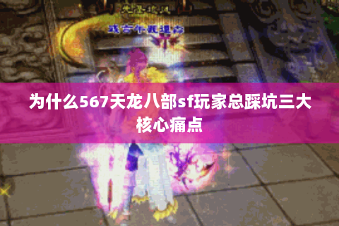 为什么567天龙八部sf玩家总踩坑三大核心痛点