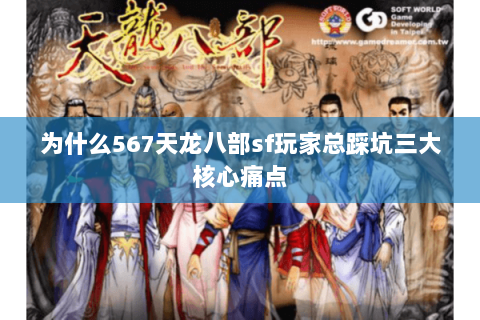为什么567天龙八部sf玩家总踩坑三大核心痛点