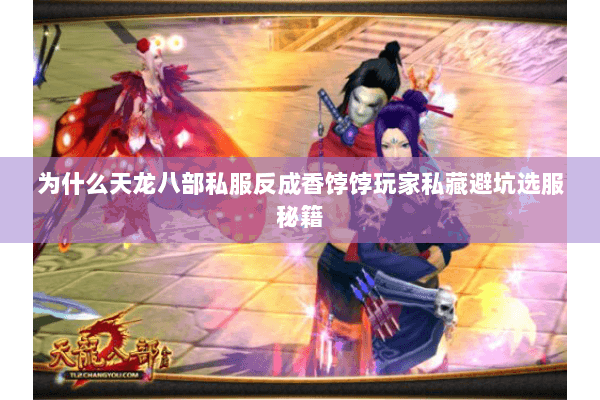 为什么天龙八部私服反成香饽饽玩家私藏避坑选服秘籍