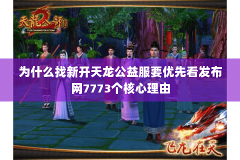 为什么找新开天龙公益服要优先看发布网7773个核心理由