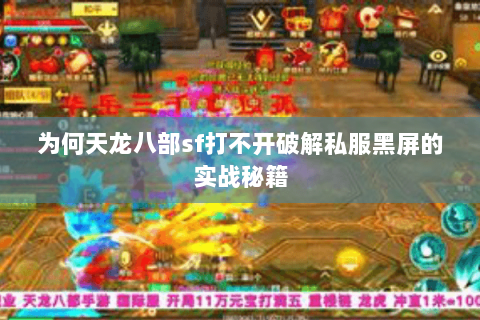 为何天龙八部sf打不开破解私服黑屏的实战秘籍