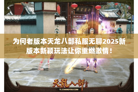 为何老版本天龙八部私服无聊2025新版本新颖玩法让你重燃激情！