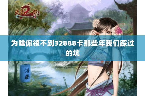 为啥你领不到32888卡那些年我们踩过的坑
